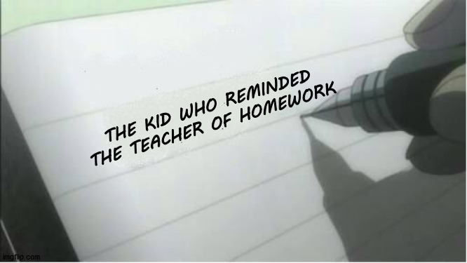 relatable | THE KID WHO REMINDED THE TEACHER OF HOMEWORK | image tagged in death note blank,school | made w/ Imgflip meme maker