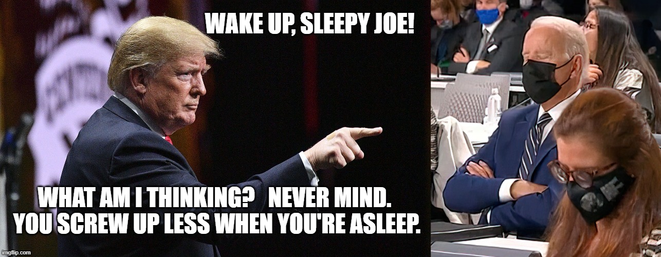 Wake Up, Sleepy Joe! | WAKE UP, SLEEPY JOE! WHAT AM I THINKING?   NEVER MIND.  YOU SCREW UP LESS WHEN YOU'RE ASLEEP. | image tagged in biden,donald trump,sleepy joe,president,nap,snooze | made w/ Imgflip meme maker
