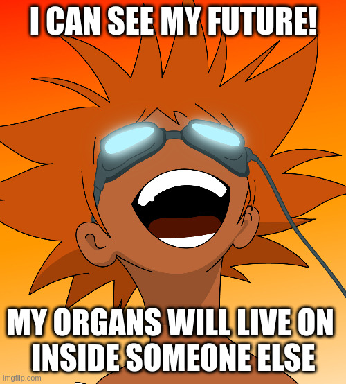 Bebop | I CAN SEE MY FUTURE! MY ORGANS WILL LIVE ON 
INSIDE SOMEONE ELSE | image tagged in bebop | made w/ Imgflip meme maker