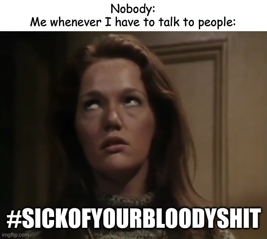 Leela's Annoyed | Nobody:
Me whenever I have to talk to people:; #SICKOFYOURBLOODYSHIT | image tagged in leela's annoyed | made w/ Imgflip meme maker