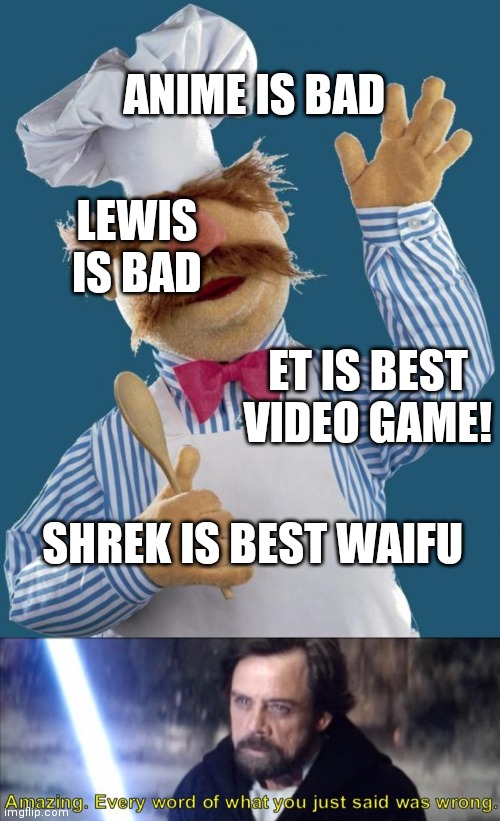 When you try to talk to the anti anime penguins | ANIME IS BAD; LEWIS IS BAD; ET IS BEST VIDEO GAME! SHREK IS BEST WAIFU | image tagged in swedish chef,every word of what you just said was wrong,anti anime,penguins | made w/ Imgflip meme maker