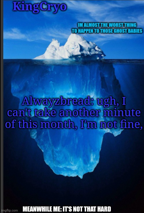 Alwayzbread is pathetic. It's one month bro | Alwayzbread: ugh, I can't take another minute of this month, I'm not fine, MEANWHILE ME: IT'S NOT THAT HARD | image tagged in the icy temp | made w/ Imgflip meme maker