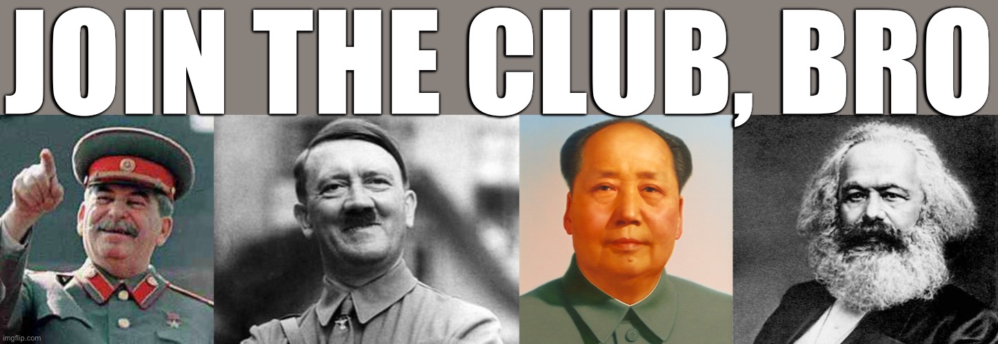 should i make this a template lol | JOIN THE CLUB, BRO | image tagged in stalin says,adolf hitler,mao zedong,karl marx | made w/ Imgflip meme maker
