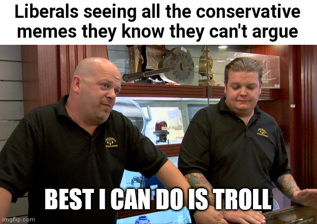 You can't defend some of the actions of this Administration | Liberals seeing all the conservative memes they know they can't argue; BEST I CAN DO IS TROLL | image tagged in pawn stars best i can do,liberals,democrats,biden | made w/ Imgflip meme maker