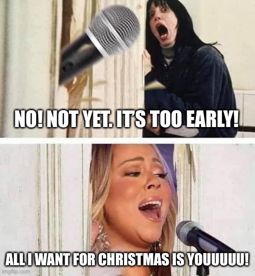 It’s not even Thanksgiving yet. |  NO! NOT YET. IT’S TOO EARLY! ALL I WANT FOR CHRISTMAS IS YOUUUUU! | image tagged in mariah carey,christmas,christmas music | made w/ Imgflip meme maker