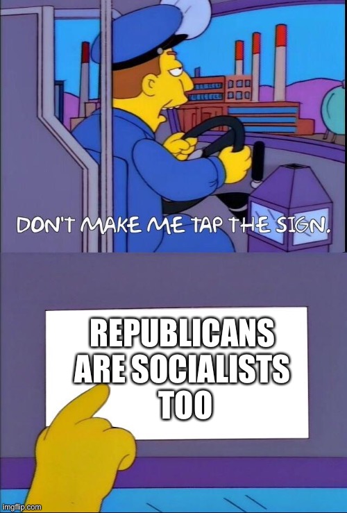 Many forms of socialism, some more nationalist than others | REPUBLICANS 
ARE SOCIALISTS 
TOO | image tagged in don't make me tap the sign | made w/ Imgflip meme maker