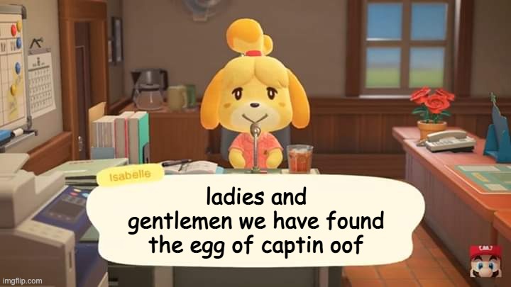 Isabelle Animal Crossing Announcement | ladies and gentlemen we have found the egg of captin oof | image tagged in isabelle animal crossing announcement | made w/ Imgflip meme maker