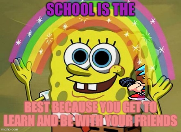 friday funk gives spongbob the talk time | SCHOOL IS THE; BEST BECAUSE YOU GET TO LEARN AND BE WITH YOUR FRIENDS | image tagged in memes,imagination spongebob | made w/ Imgflip meme maker