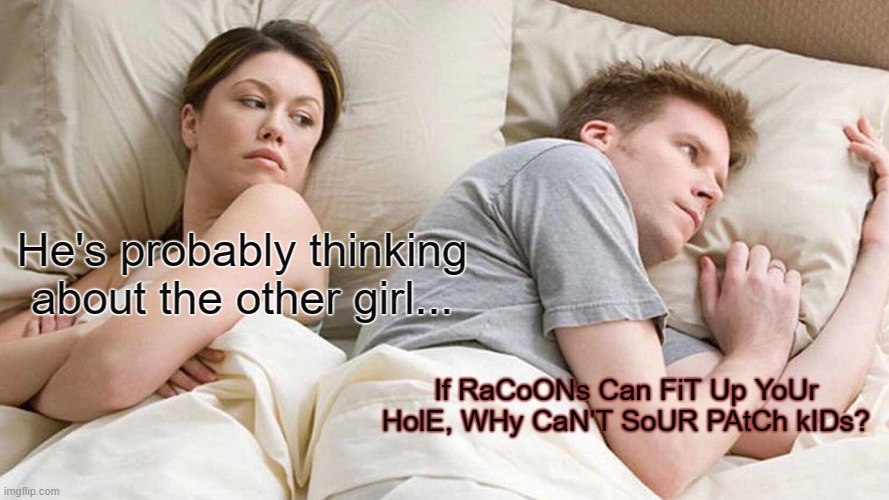 I Bet He's Thinking About Other Women | He's probably thinking about the other girl... If RaCoONs Can FiT Up YoUr HolE, WHy CaN'T SoUR PAtCh kIDs? | image tagged in memes,i bet he's thinking about other women,fun,ass,racoon,sour patch kids | made w/ Imgflip meme maker