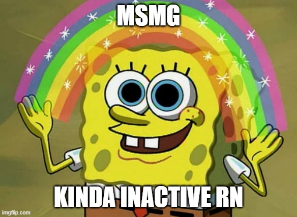 Yeah what going on that it's inactive? | MSMG; KINDA INACTIVE RN | image tagged in memes,imagination spongebob | made w/ Imgflip meme maker