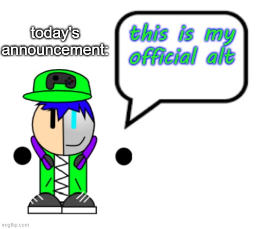 Gamergod 2009 announcement (and i guess an oc reveal) | today's announcement:; this is my official alt | image tagged in gamergod 2009 announcement and i guess an oc reveal | made w/ Imgflip meme maker