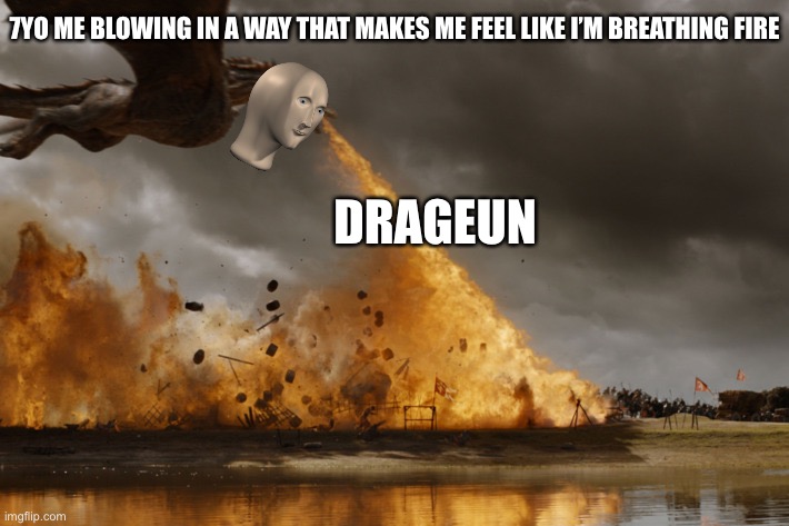 Draguen | 7YO ME BLOWING IN A WAY THAT MAKES ME FEEL LIKE I’M BREATHING FIRE; DRAGEUN | image tagged in game of thrones dragon oh yeah | made w/ Imgflip meme maker