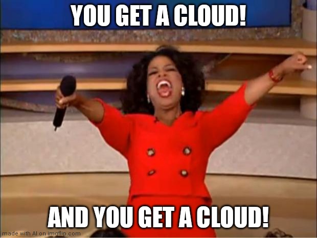 Uhm....yay? | YOU GET A CLOUD! AND YOU GET A CLOUD! | image tagged in memes,oprah you get a | made w/ Imgflip meme maker