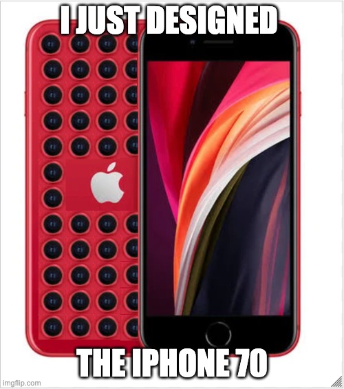 I'm a genius | I JUST DESIGNED; THE IPHONE 70 | image tagged in i am smort | made w/ Imgflip meme maker