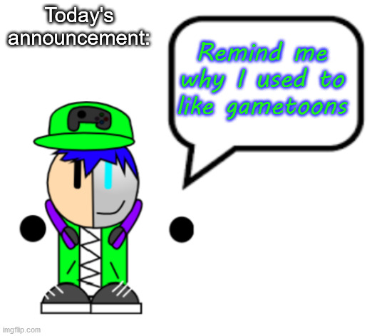 I was kinda toxic when I was a gametoons fan ngl | Today's announcement:; Remind me why I used to like gametoons | image tagged in gamergod 2009 announcement and i guess an oc reveal,gametoons,sucks | made w/ Imgflip meme maker