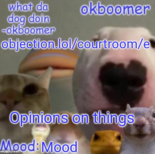 E | objection.lol/courtroom/e; Opinions on things; Mood | image tagged in okboomer template v4 credit to yeetrex | made w/ Imgflip meme maker