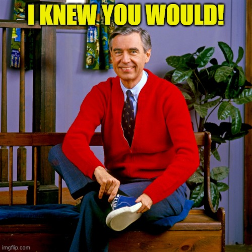 mr rogers | I KNEW YOU WOULD! | image tagged in mr rogers | made w/ Imgflip meme maker