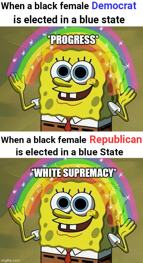 Their logic is astounding | Democrat; When a black female; is elected in a blue state; *PROGRESS*; Republican; When a black female; is elected in a blue State; *WHITE SUPREMACY* | image tagged in memes,imagination spongebob,democrats,biden,hypocrisy,liberals | made w/ Imgflip meme maker