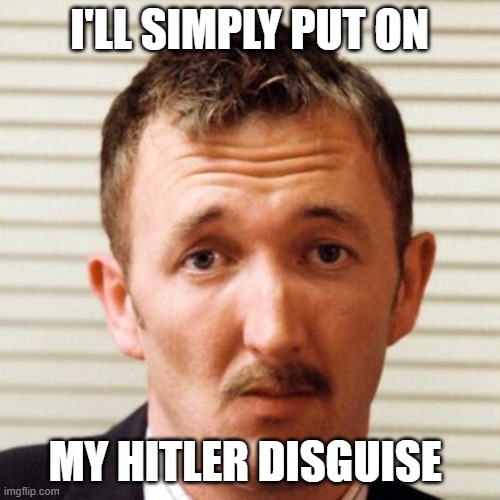 I'LL SIMPLY PUT ON MY HITLER DISGUISE | made w/ Imgflip meme maker