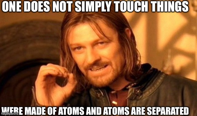 One Does Not Simply | ONE DOES NOT SIMPLY TOUCH THINGS; WERE MADE OF ATOMS AND ATOMS ARE SEPARATED | image tagged in memes,one does not simply | made w/ Imgflip meme maker