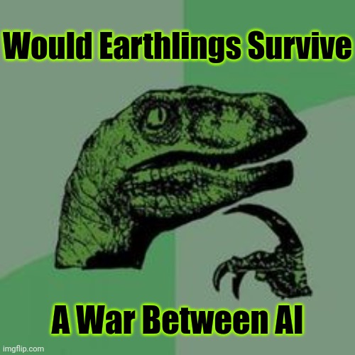 Collateral Damage |  Would Earthlings Survive; A War Between AI | image tagged in computers/electronics,computer science,software,awareness,war,warning | made w/ Imgflip meme maker