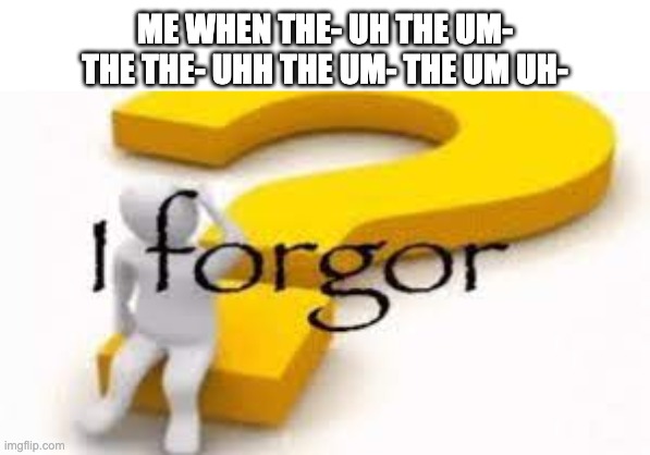 I forgor | ME WHEN THE- UH THE UM- THE THE- UHH THE UM- THE UM UH- | image tagged in i forgor | made w/ Imgflip meme maker