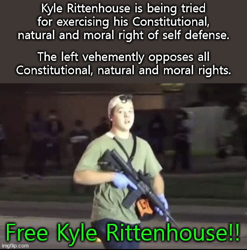 Free Kyle Rittenhouse!!  Kyle was there offering first aid to victims of rioters.  He was about to get shot by fired first. | Kyle Rittenhouse is being tried for exercising his Constitutional, natural and moral right of self defense. The left vehemently opposes all Constitutional, natural and moral rights. Free Kyle Rittenhouse!! | image tagged in kyle rittenhouse,self defense,antifa | made w/ Imgflip meme maker