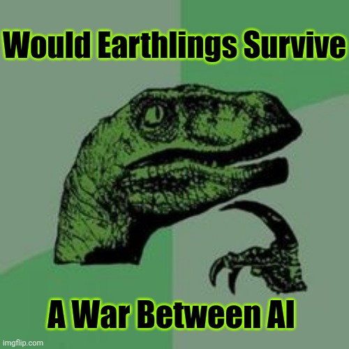 Collateral Damage | Would Earthlings Survive; A War Between AI | image tagged in computer,computer science,software,awareness,war,warning | made w/ Imgflip meme maker