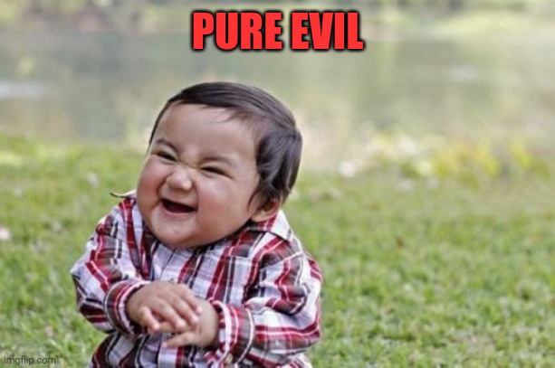 Evil Toddler Meme | PURE EVIL | image tagged in memes,evil toddler | made w/ Imgflip meme maker
