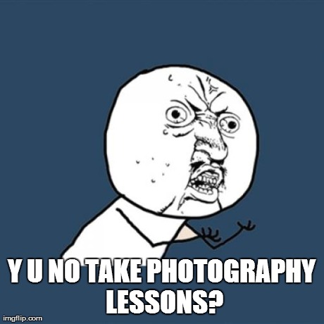 Y U No Meme | Y U NO TAKE PHOTOGRAPHY LESSONS? | image tagged in memes,y u no | made w/ Imgflip meme maker