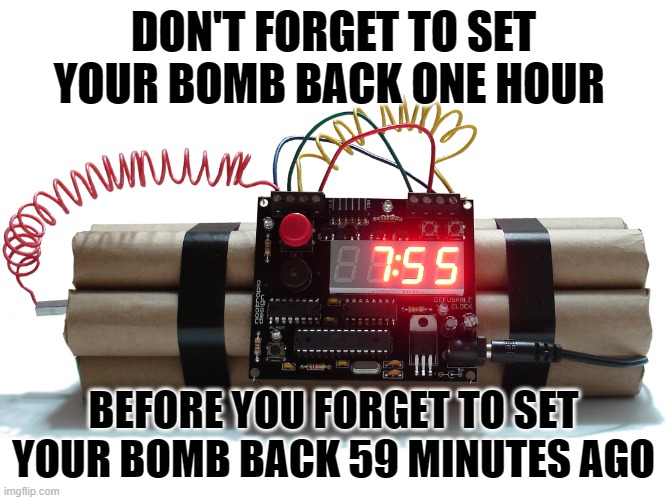 Sunday is daylight time | DON'T FORGET TO SET YOUR BOMB BACK ONE HOUR; BEFORE YOU FORGET TO SET YOUR BOMB BACK 59 MINUTES AGO | image tagged in bombs,daylight savings time,reminder | made w/ Imgflip meme maker