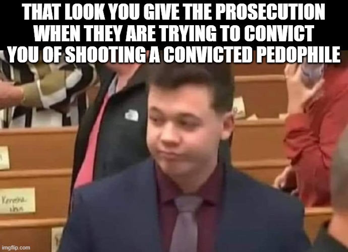 Heroes don't all wear capes | THAT LOOK YOU GIVE THE PROSECUTION WHEN THEY ARE TRYING TO CONVICT YOU OF SHOOTING A CONVICTED PEDOPHILE | image tagged in political meme,funny memes,funny meme,politics lol,stupid liberals | made w/ Imgflip meme maker