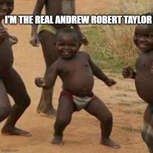 Andrew Taylor | I'M THE REAL ANDREW ROBERT TAYLOR | image tagged in memes,third world success kid | made w/ Imgflip meme maker