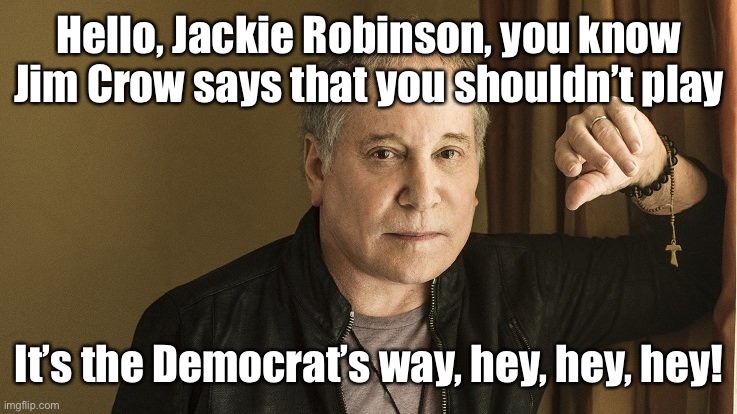 Paul Simon | Hello, Jackie Robinson, you know Jim Crow says that you shouldn’t play It’s the Democrat’s way, hey, hey, hey! | image tagged in paul simon | made w/ Imgflip meme maker