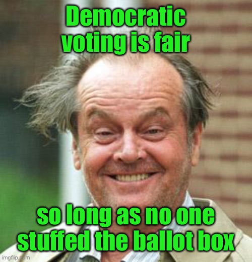 Jack Nicholson Crazy Hair | Democratic voting is fair so long as no one stuffed the ballot box | image tagged in jack nicholson crazy hair | made w/ Imgflip meme maker