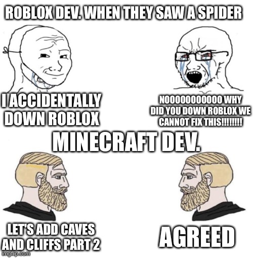 While roblox is down, we let roblox youtubers play minecraft | ROBLOX DEV. WHEN THEY SAW A SPIDER; I ACCIDENTALLY DOWN ROBLOX; NOOOOOOOOOOO WHY DID YOU DOWN ROBLOX WE CANNOT FIX THIS!!!!!!!! MINECRAFT DEV. AGREED; LET'S ADD CAVES AND CLIFFS PART 2 | image tagged in chad we know,wild update,caves and cliffs,roblox is down | made w/ Imgflip meme maker