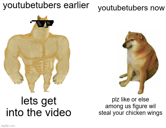 Buff Doge vs. Cheems | youtubetubers earlier; youtubetubers now; lets get into the video; plz like or else among us figure wil steal your chicken wings | image tagged in memes,buff doge vs cheems | made w/ Imgflip meme maker