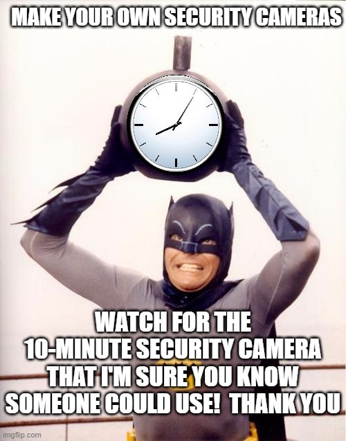 Batman with Clock | MAKE YOUR OWN SECURITY CAMERAS; WATCH FOR THE 10-MINUTE SECURITY CAMERA THAT I'M SURE YOU KNOW SOMEONE COULD USE!  THANK YOU | image tagged in batman with clock | made w/ Imgflip meme maker