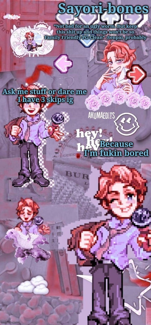 Senpai temp because I haven't made one in a hot minute | Ask me stuff or dare me 
I have 3 skips ig; Because I'm fukin bored | image tagged in senpai temp because i haven't made one in a hot minute | made w/ Imgflip meme maker
