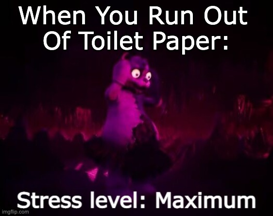 When you forget | When You Run Out 
Of Toilet Paper: | image tagged in stress level maximum | made w/ Imgflip meme maker