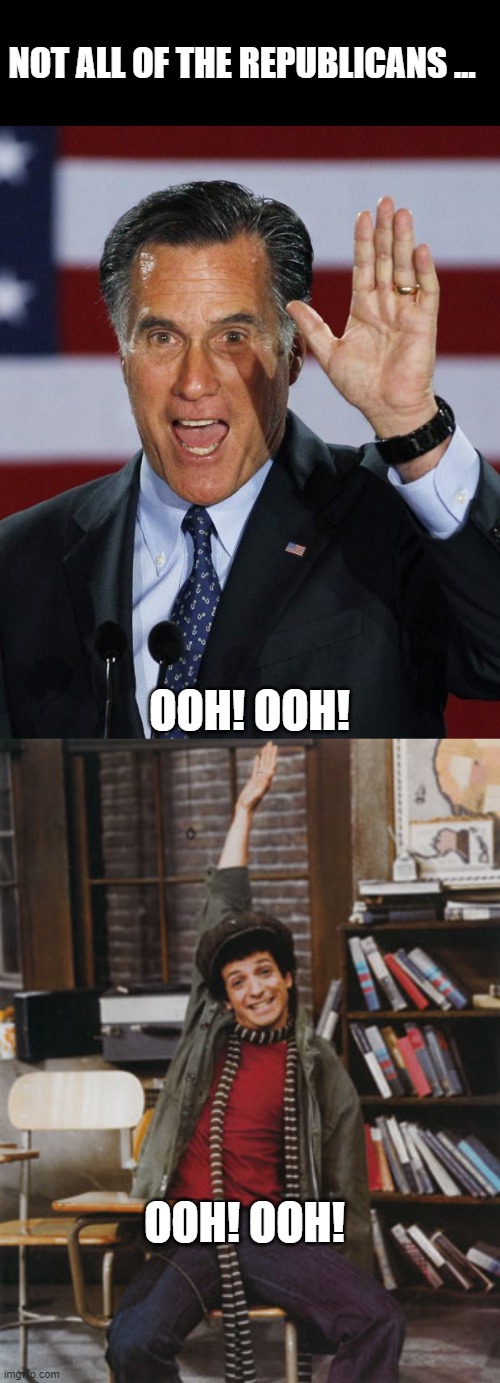NOT ALL OF THE REPUBLICANS … OOH! OOH! OOH! OOH! | image tagged in mitt romney | made w/ Imgflip meme maker