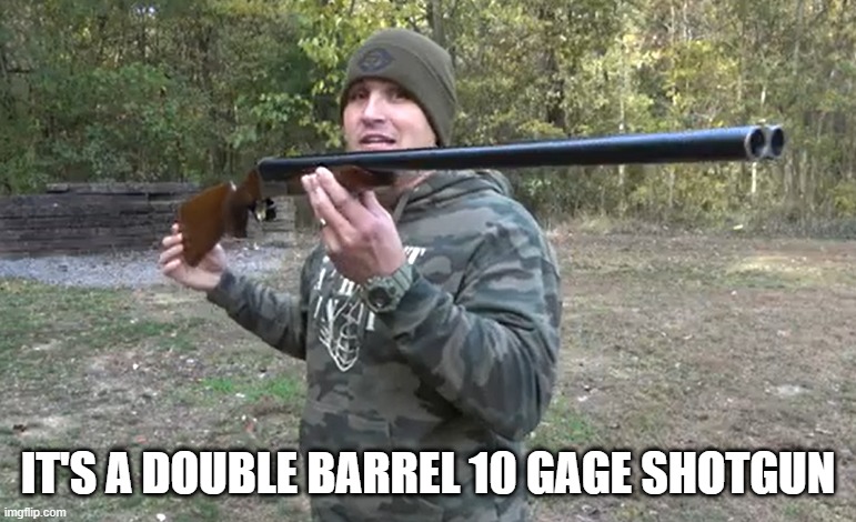IT'S A DOUBLE BARREL 10 GAGE SHOTGUN | made w/ Imgflip meme maker