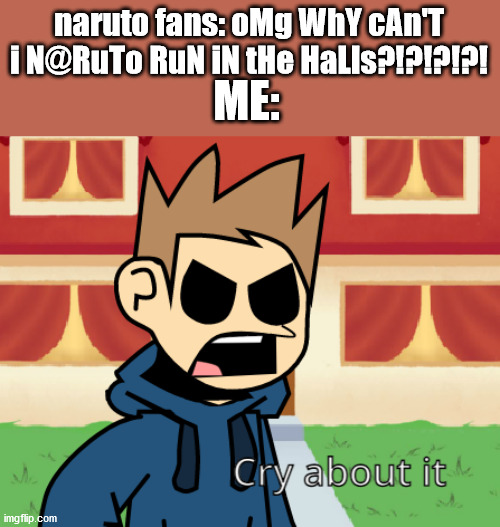 Cry about it (eddsworld) | naruto fans: oMg WhY cAn'T i N@RuTo RuN iN tHe HaLls?!?!?!?! ME: | image tagged in cry about it eddsworld | made w/ Imgflip meme maker