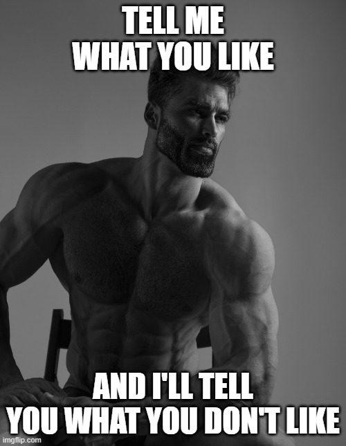 Giga Chad | TELL ME WHAT YOU LIKE; AND I'LL TELL YOU WHAT YOU DON'T LIKE | image tagged in giga chad,tell me,question,chad,omg,computer | made w/ Imgflip meme maker