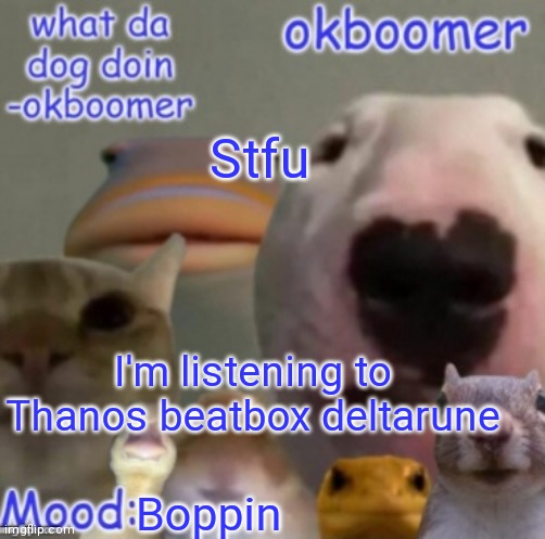 Okboomer template v4 (credit to yeetrex) | Stfu; I'm listening to Thanos beatbox deltarune; Boppin | image tagged in okboomer template v4 credit to yeetrex | made w/ Imgflip meme maker