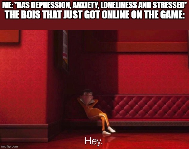 Vector | ME: *HAS DEPRESSION, ANXIETY, LONELINESS AND STRESSED*; THE BOIS THAT JUST GOT ONLINE ON THE GAME: | image tagged in vector,depression sadness hurt pain anxiety,me and the boys,no way,imagine,yay | made w/ Imgflip meme maker