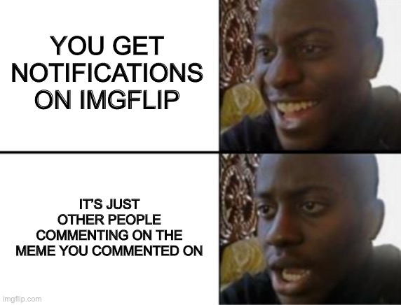 Disappointed guy | YOU GET NOTIFICATIONS ON IMGFLIP; IT’S JUST OTHER PEOPLE COMMENTING ON THE MEME YOU COMMENTED ON | image tagged in oh yeah oh no,imgflip | made w/ Imgflip meme maker