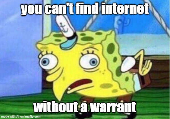 bruh (autogenerated) | you can't find internet; without a warrant | image tagged in memes,mocking spongebob | made w/ Imgflip meme maker