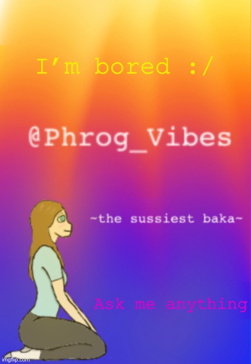 Ask me anything :P | I’m bored :/; Ask me anything | image tagged in anything,idc,bored | made w/ Imgflip meme maker