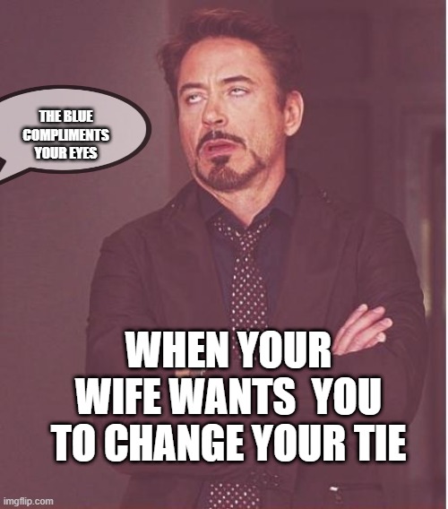 Face You Make Robert Downey Jr | THE BLUE COMPLIMENTS YOUR EYES; WHEN YOUR WIFE WANTS  YOU TO CHANGE YOUR TIE | image tagged in memes,face you make robert downey jr | made w/ Imgflip meme maker